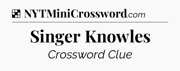Solution: Singer Knowles - NYT Crossword
