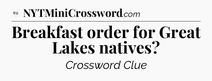 Breakfast order for Great Lakes natives - WSJ Crossword
