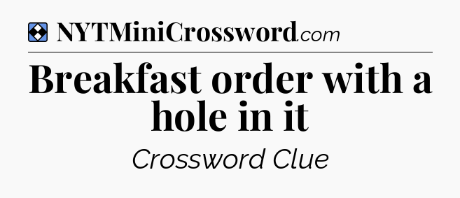 Solution: Breakfast order with a hole in it - NYT Mini Crossword