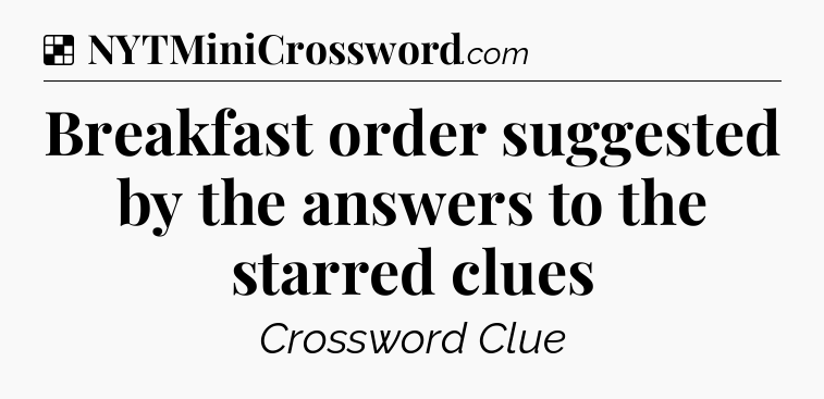 Solution: Breakfast order suggested by the answers to the starred clues - NYT Crossword