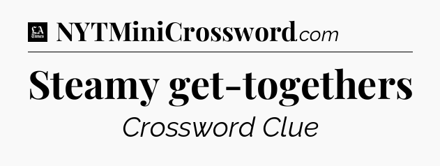 Steamy get-togethers - LA Times Crossword