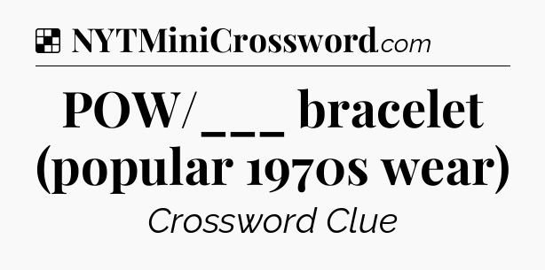 Solution: POW/___ bracelet (popular 1970s wear) - NYT Crossword
