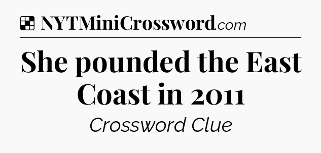 Solution: She pounded the East Coast in 2011 - NYT Crossword