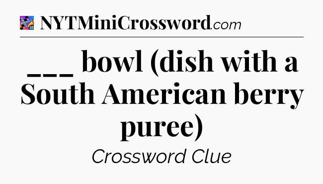 ___ bowl (dish with a South American berry puree) Crossword Clue