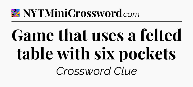 Game that uses a felted table with six pockets Crossword Clue