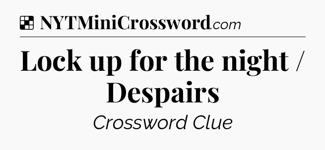 Solution: Lock up for the night / Despairs - NYT Crossword