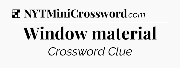 Solution: Window material - NYT Crossword