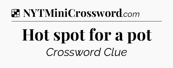 Solution: Hot spot for a pot - NYT Crossword