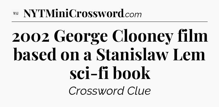 2002 George Clooney film based on a Stanislaw Lem sci-fi book - WSJ Crossword