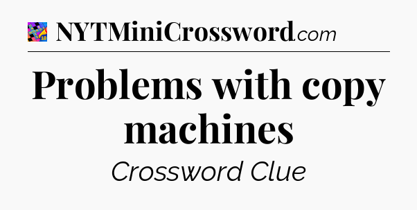 Problems with copy machines Crossword Clue