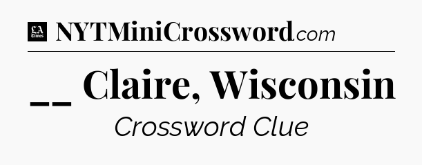 __ Claire, Wisconsin - LA Times Crossword