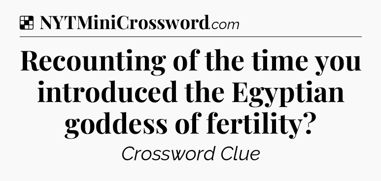 Solution: Recounting of the time you introduced the Egyptian goddess of fertility - NYT Crossword