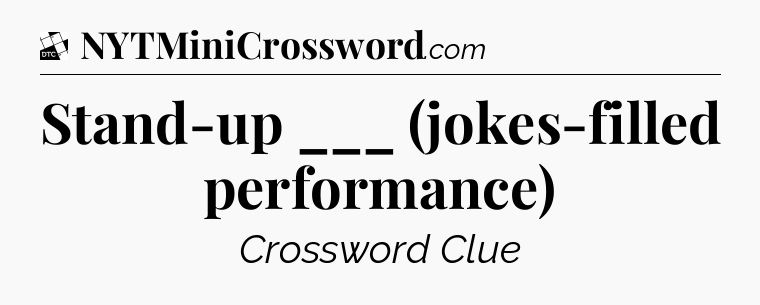 Stand-up ___ (jokes-filled performance) - Daily Themed Classic Crossword