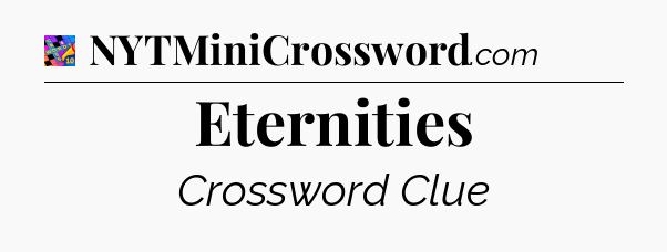 Eternities Crossword Clue
