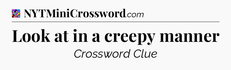 Look at in a creepy manner Crossword Clue