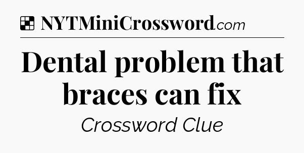 Solution: Dental problem that braces can fix - NYT Crossword