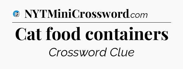 Cat food containers Crossword Clue
