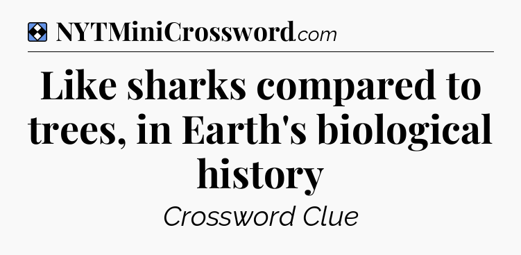 Solution: Like sharks compared to trees, in Earth's biological history - NYT Mini Crossword