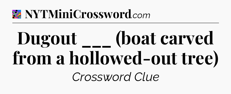 Dugout ___ (boat carved from a hollowed-out tree) Crossword Clue