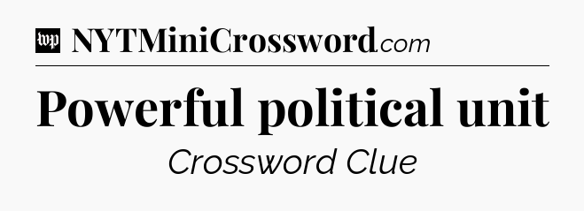 Powerful political unit Crossword Clue