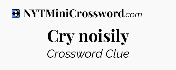 Solution: Cry noisily - NYT Mini Crossword