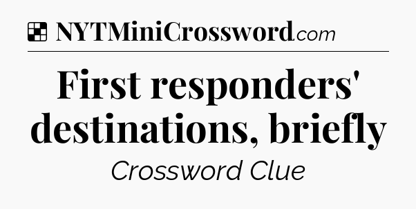 Solution: First responders' destinations, briefly - NYT Crossword