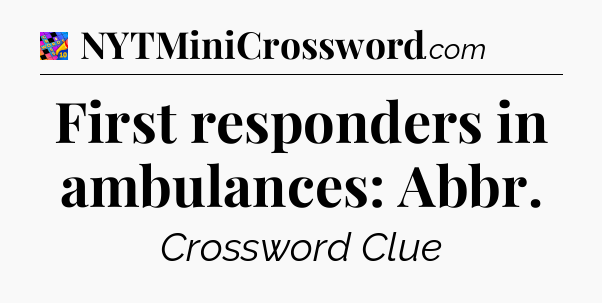 First responders in ambulances: Abbr Crossword Clue