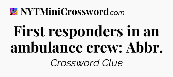First responders in an ambulance crew: Abbr Crossword Clue