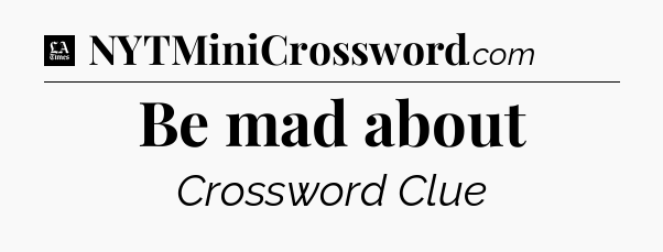 Be mad about - LA Times Crossword