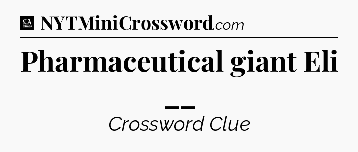 Pharmaceutical giant Eli __ - LA Times Crossword