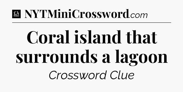 Coral island that surrounds a lagoon - LA Times Crossword
