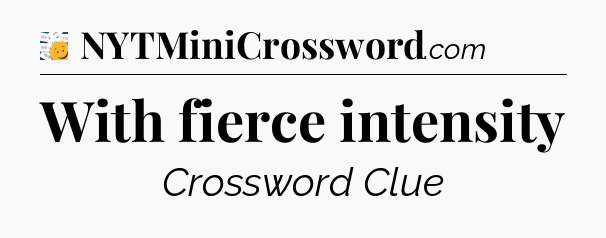 With fierce intensity - 7 Little Words