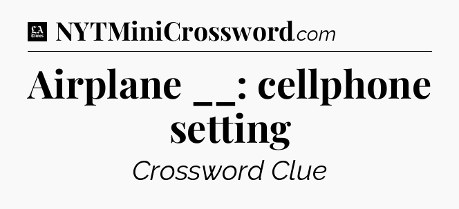 Airplane __: cellphone setting - LA Times Crossword
