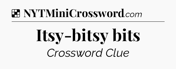Solution: Itsy-bitsy bits - NYT Crossword