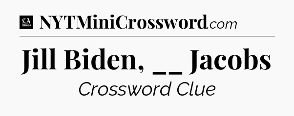 Jill Biden, __ Jacobs - LA Times Crossword