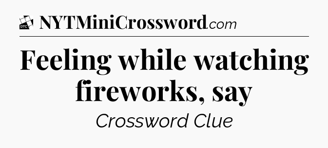 Feeling while watching fireworks, say - Daily Themed Classic Crossword
