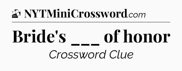 Bride's ___ of honor - Daily Themed Classic Crossword