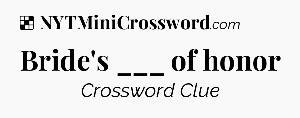 Solution: Bride's ___ of honor - NYT Crossword
