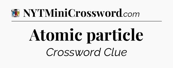 Atomic particle Crossword Clue