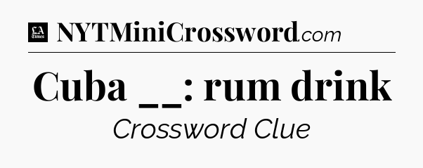 Cuba __: rum drink - LA Times Crossword