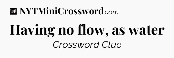 Having no flow, as water Crossword Clue