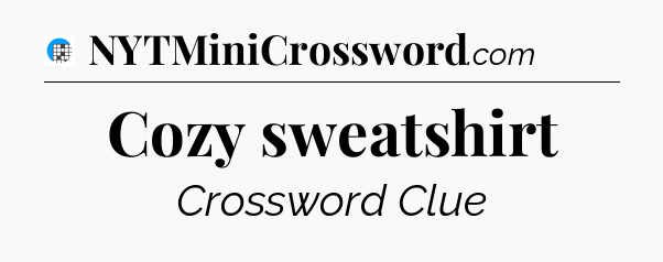 Cozy sweatshirt Crossword Clue