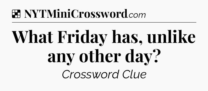 Solution: What Friday has, unlike any other day - NYT Crossword