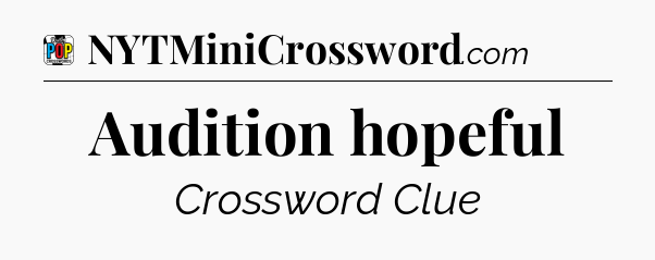 Audition hopeful Crossword Clue