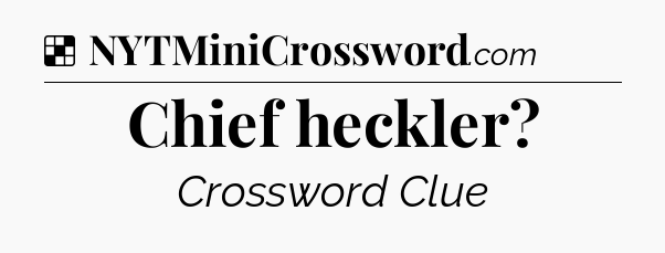 Solution: Chief heckler - NYT Crossword