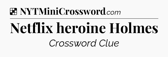 Solution: Netflix heroine Holmes - NYT Crossword