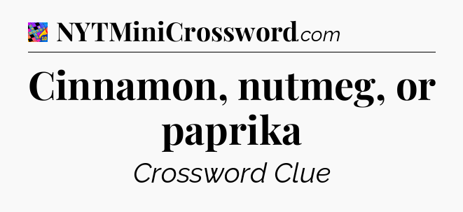 Cinnamon, nutmeg, or paprika Crossword Clue