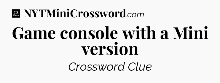 Game console with a Mini version - LA Times Crossword