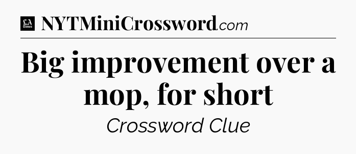 Big improvement over a mop, for short - LA Times Crossword
