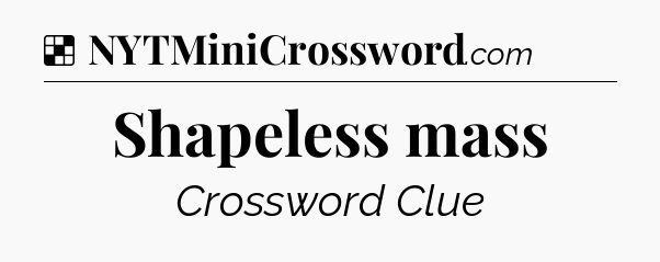 Solution: Shapeless mass - NYT Crossword